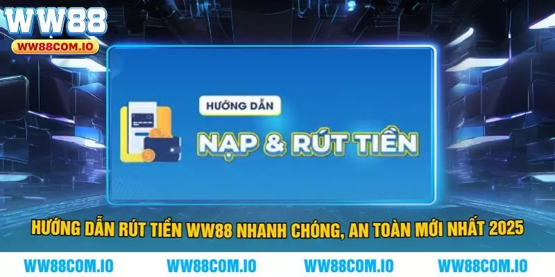 Hướng Dẫn Rút Tiền WW88 Nhanh Chóng, An Toàn Mới Nhất 2025